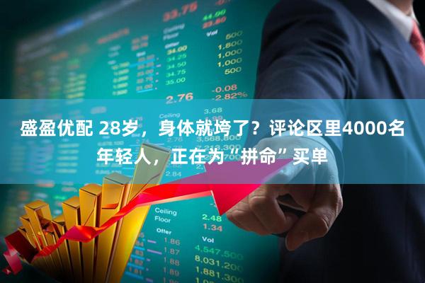 盛盈优配 28岁，身体就垮了？评论区里4000名年轻人，正在为“拼命”买单